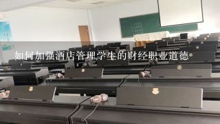 如何加强酒店管理学生的财经职业道德