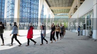 我要单招湖南铁路职业学校要什么要求