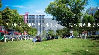 340分能上郑州华北水利水电学院水利职业学院