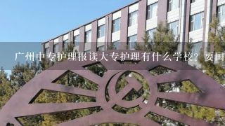 广州中专护理报读大专护理有什么学校？要国家承认学历，可参加全国护师考试的学历？