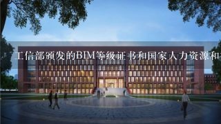 工信部颁发的BIM等级证书和国家人力资源和社会保障颁发的BIM等级证书有什么区别?哪个比较有权威性？