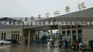 从合肥市到安徽长江职业学院怎么走?自己坐车！