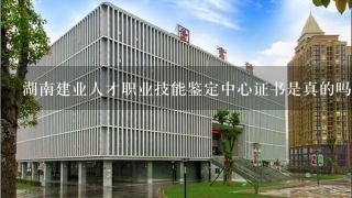 湖南建业人才职业技能鉴定中心证书是真的吗