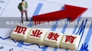 海南2021年中级经济师考试报名时间是什么时候？-中