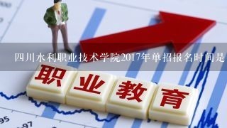 四川水利职业技术学院2017年单招报名时间是多久？