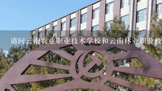 请问云南农业职业技术学校和云南林业职业技术学校,哪所更好