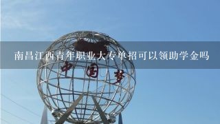 南昌江西青年职业大专单招可以领助学金吗