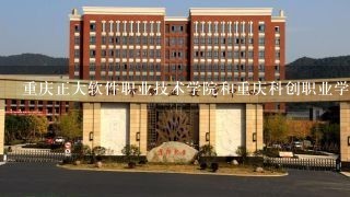 重庆正大软件职业技术学院和重庆科创职业学院，哪个好点