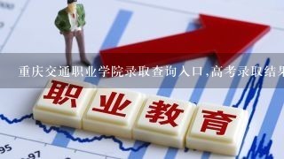 重庆交通职业学院录取查询入口,高考录取结果查询网