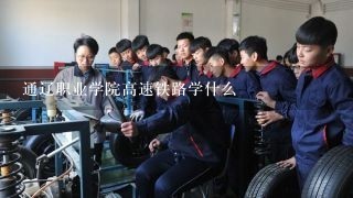 通辽职业学院高速铁路学什么