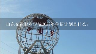 山东交通职业学院2022年单招计划是什么?