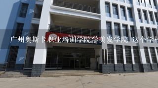 广州奥斯卡职业培训学院学美发学院 这个学校怎么样?