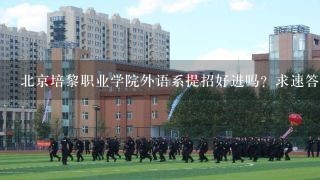 北京培黎职业学院外语系提招好进吗？求速答！