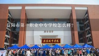 益阳市第一职业中专学校怎么样？