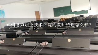 郑州电力职业技术学院的教师待遇怎么样？
