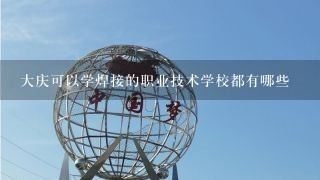 大庆可以学焊接的职业技术学校都有哪些