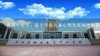 课程小论文：基于学前儿童心理发展规律的教育观及教育实践初探