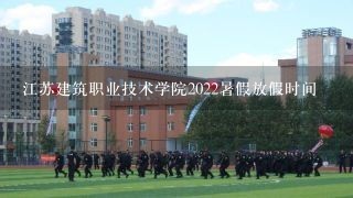 江苏建筑职业技术学院2022暑假放假时间