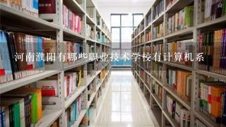 河南濮阳有哪些职业技术学校有计算机系