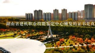 湖南省建机职业技能鉴定中心颁发的证书是真是假？