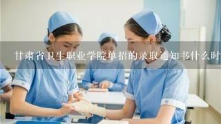 甘肃省卫生职业学院单招的录取通知书什么时候来