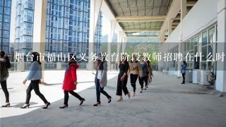 烟台市福山区义务教育阶段教师招聘在什么时候?学校自己招聘还是教育局统一招?怎么网上查不到只有高中...