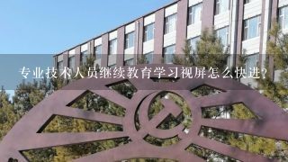 专业技术人员继续教育学习视屏怎么快进？