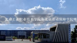 北京工业职业技术学院和北京劳动保障学院哪个好呀？