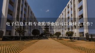 电子信息工程专业的毕业后可以做什么工作？