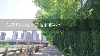 益阳职业技术学校有哪些？