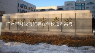 广州市财经商贸职业学校是职高吗