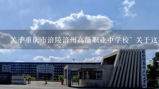 关于重庆市涪陵涪州高级职业中学校~ 关于这个学校有哪位大虾了解的给说说呀~我爸送我弟去这个学校，觉得不