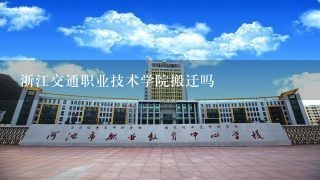 浙江交通职业技术学院搬迁吗