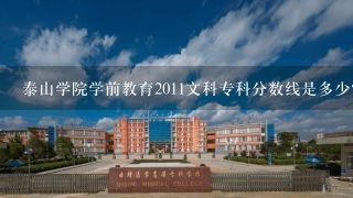 泰山学院学前教育2011文科专科分数线是多少？