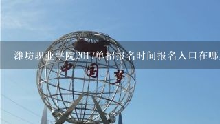 潍坊职业学院2017单招报名时间报名入口在哪里看？