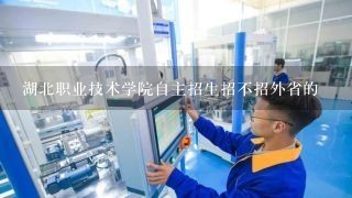 湖北职业技术学院自主招生招不招外省的