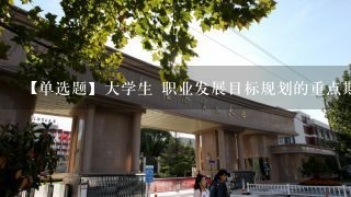 【单选题】大学生 职业发展目标规划的重点期是