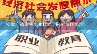 安徽广播影视职业技术学院新校区地址？