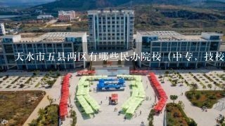 天水市五县两区有哪些民办院校（中专，技校）