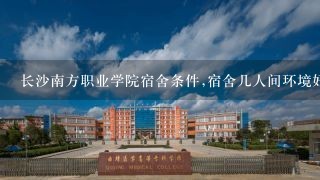 长沙南方职业学院宿舍条件,宿舍几人间环境好不好(图