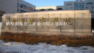 鹤壁能源化工职业学院占地面积？