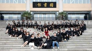 中医学专业的能否报考中西医结合职业医师和西医医师