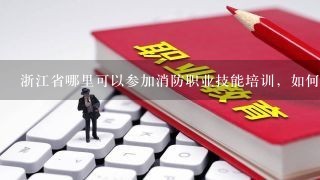 浙江省哪里可以参加消防职业技能培训，如何报名参加国家建（构）筑物消防员职业资格鉴定考试？