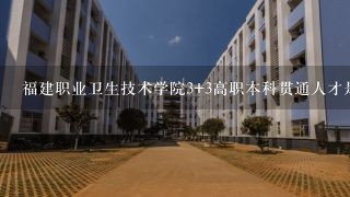 福建职业卫生技术学院3+3高职本科贯通人才是什么