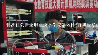 长沙社会安全职业技术学院怎么样?有哪些专业?学校包安排工作吗?j