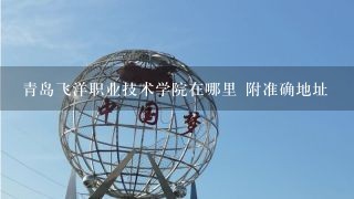 青岛飞洋职业技术学院在哪里 附准确地址