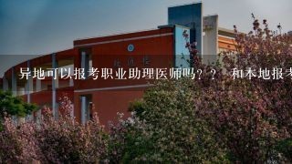 异地可以报考职业助理医师吗？？ 和本地报考的考生在程序上一样吗？ 有什么限制条件吗？