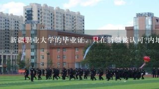 新疆职业大学的毕业证，只在新疆被认可?内地不认可 是不?