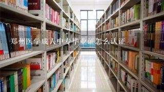 郑州医学成人中专毕业证怎么认证