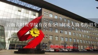 云南省财贸学院有没有全日制成人高考的招生？